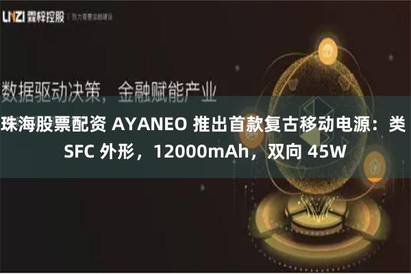 珠海股票配资 AYANEO 推出首款复古移动电源：类 SFC 外形，12000mAh，双向 45W